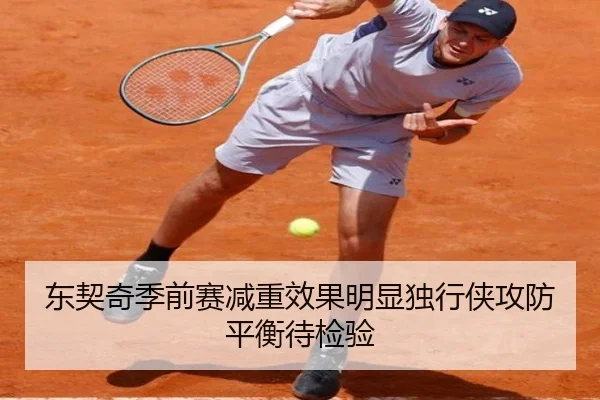 东契奇季前赛减重效果明显独行侠攻防平衡待检验